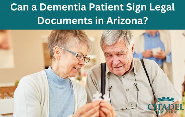 Can a Dementia Patient Sign Legal Documents in Arizona