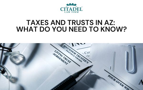 Taxes and Trusts in AZ - What Do You Need to Know