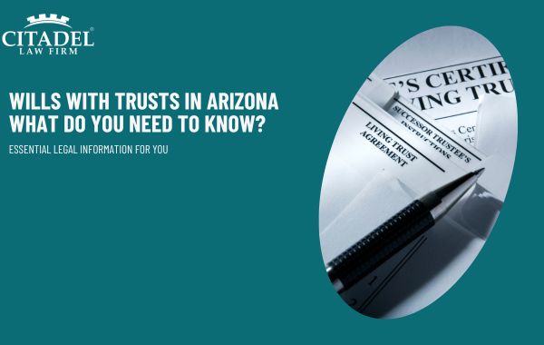 Wills With Trusts in Arizona - What Do You Need to Know